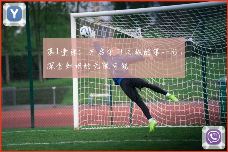 第1堂课：开启学习之旅的第一步，探索知识的无限可能