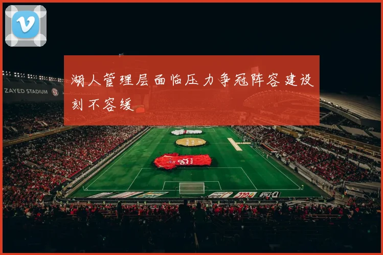 湖人管理层面临压力争冠阵容建设刻不容缓