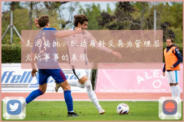 美记痛批六队边角料交易为管理层无所事事的表现