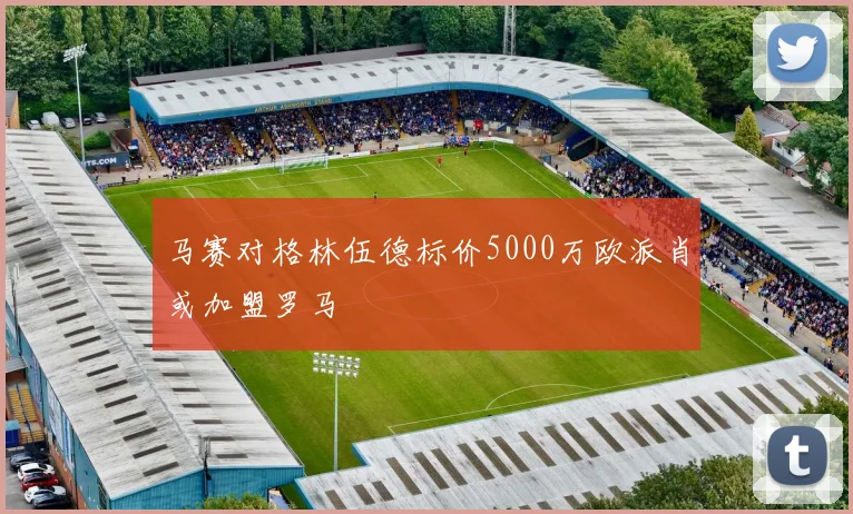 马赛对格林伍德标价5000万欧派肖或加盟罗马