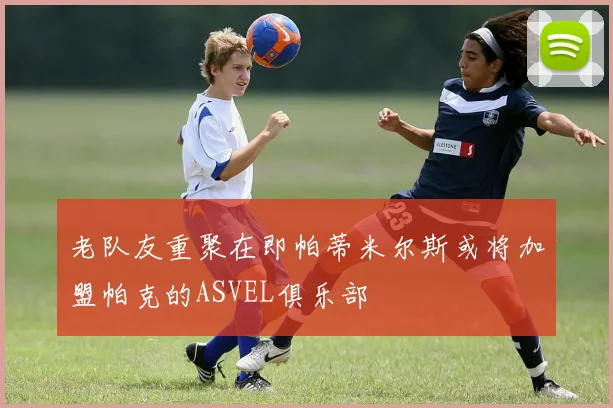 老队友重聚在即帕蒂米尔斯或将加盟帕克的ASVEL俱乐部