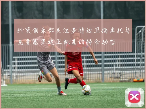 科莫俱乐部关注多特边卫扬库托与克鲁塞罗边卫凯基的转会动态