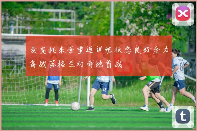 麦克托米奈重返训练状态良好全力备战苏格兰对海地首战