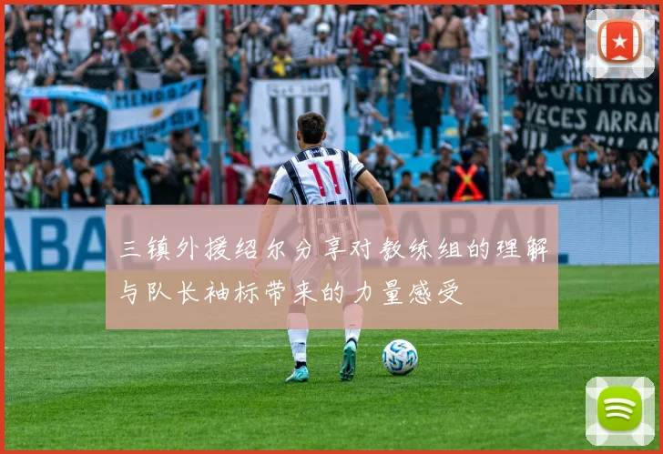 三镇外援绍尔分享对教练组的理解与队长袖标带来的力量感受