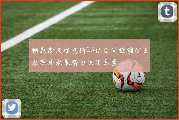 帕森斯谈福克斯23亿合同强调过去表现非未来潜力决定因素