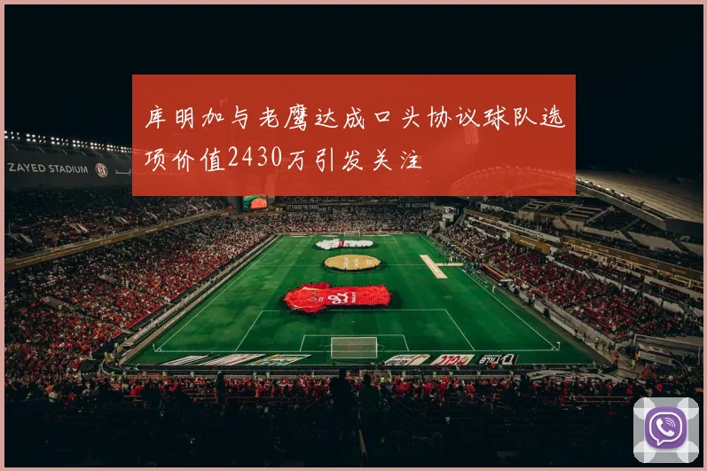 库明加与老鹰达成口头协议球队选项价值2430万引发关注