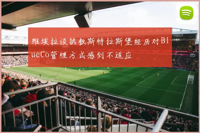 维埃拉谈执教斯特拉斯堡经历对BlueCo管理方式感到不适应