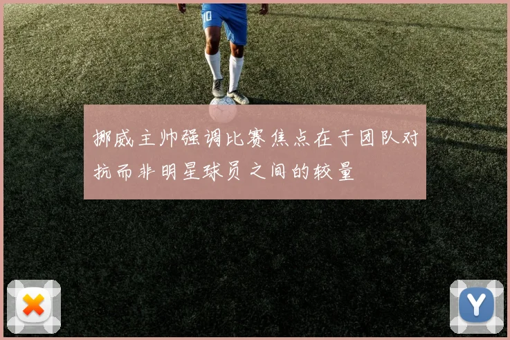 挪威主帅强调比赛焦点在于团队对抗而非明星球员之间的较量