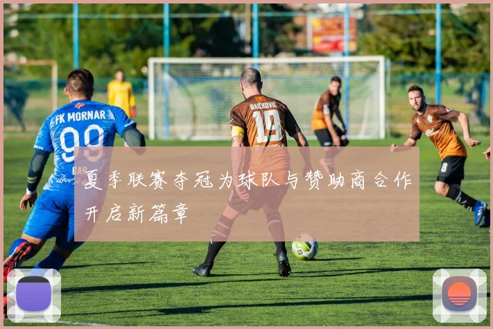 夏季联赛夺冠为球队与赞助商合作开启新篇章