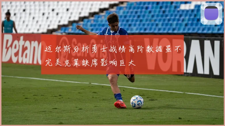 迈尔斯分析勇士战绩高阶数据虽不完美克莱缺席影响巨大