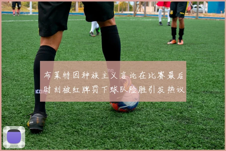 布莱特因种族主义言论在比赛最后时刻被红牌罚下球队险胜引发热议