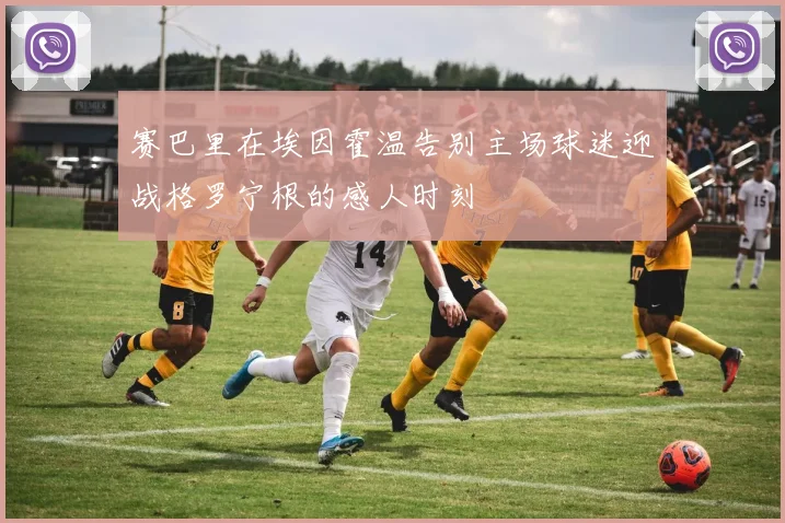 赛巴里在埃因霍温告别主场球迷迎战格罗宁根的感人时刻